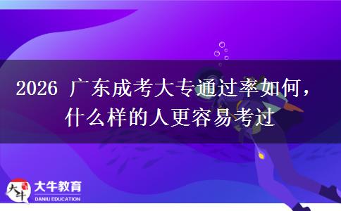 2026 广东成考大专通过率如何,什么样的人更容易考过 2026 广东成考大专通过率如何,什么样的人更容易考过