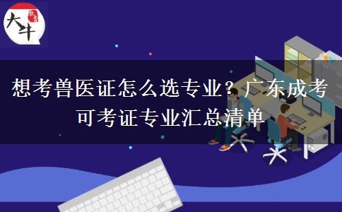 想考兽医证怎么选专业？广东成考可考证专业汇总清单