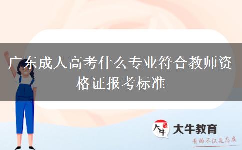 广东成人高考什么专业符合教师资格证报考标准