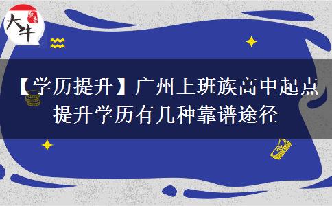 【学历提升】广州上班族高中起点提升学历有几种靠谱途径