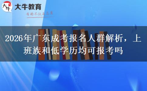 2026年广东成考报名人群解析，上班族和低学历均可报考吗