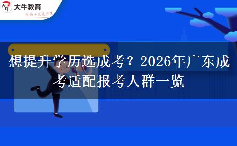 想提升学历选成考？2026年广东成考适配报考人群一览