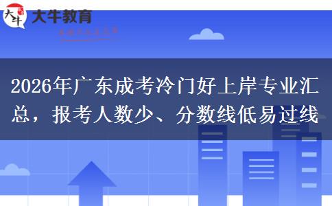 2026年广东成考冷门好上岸专业汇总，报考人数少、分数线低易过线