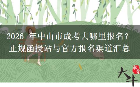 2026 年中山市成考去哪里报名？正规函授站与官方报名渠道汇总