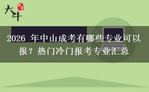 2026 年中山成考有哪些专业可以报？热门冷门报考专业汇总