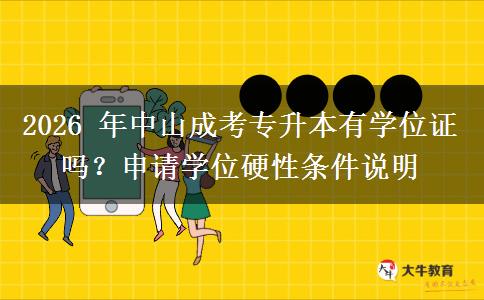 2026 年中山成考专升本有学位证吗？申请学位硬性条件说明