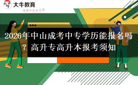 2026年中山成考中专学历能报名吗？高升专高升本报考须知