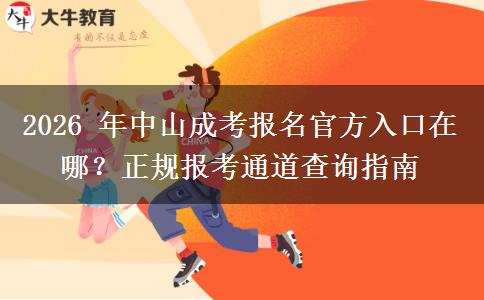 2026 年中山成考报名官方入口在哪？正规报考通道查询指南