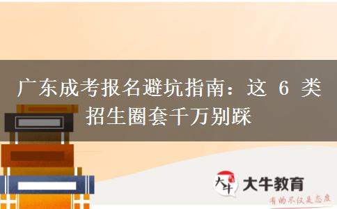 广东成考报名避坑指南：这 6 类招生圈套千万别踩