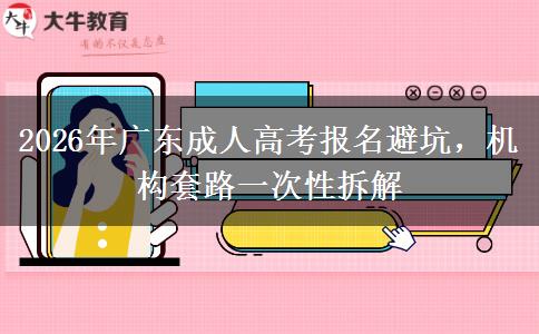 2026年广东成人高考报名避坑，机构套路一次性拆解
