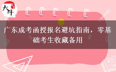 广东成考函授报名避坑指南，零基础考生收藏备用