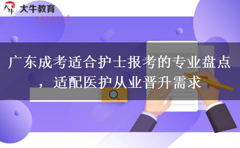 广东成考适合护士报考的专业盘点，适配医护从业晋升需求