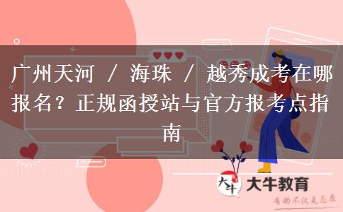 广州天河 / 海珠 / 越秀成考在哪报名？正规函授站与官方报考点指南