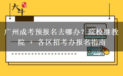广州成考预报名去哪办？院校继教院 + 各区招考办报名指南