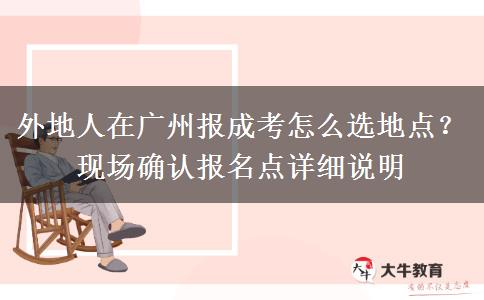 外地人在广州报成考怎么选地点？现场确认报名点详细说明