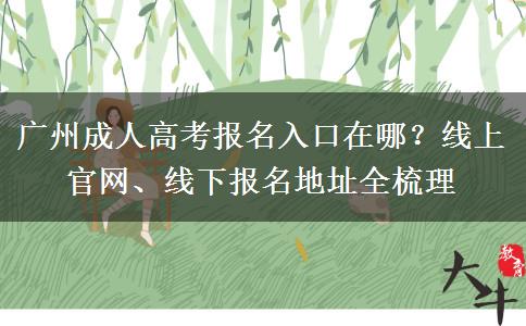广州成人高考报名入口在哪？线上官网、线下报名地址全梳理