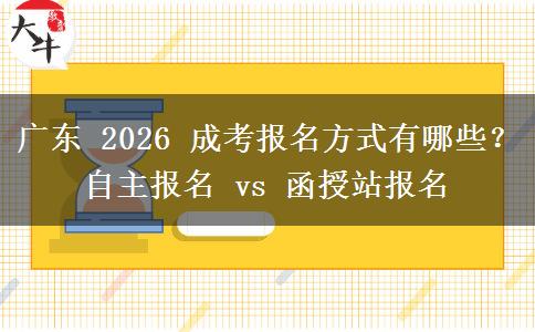 广东 2026 成考报名方式有哪些?自主报名 vs 函授站报名 广东 2026 成考报名方式有哪些?自主报名 vs 函授站报名