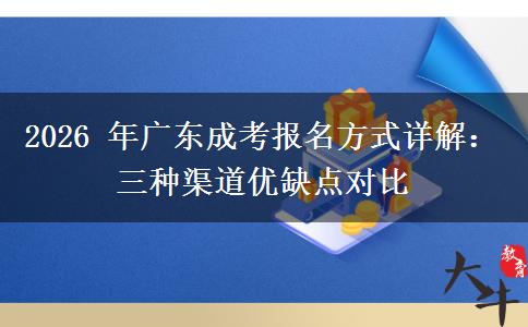 2026 年广东成考报名方式详解:三种渠道优缺点对比 2026 年广东成考报名方式详解:三种渠道优缺点对比