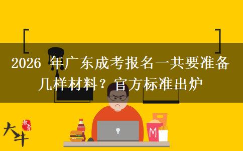 2026 年广东成考报名一共要准备几样材料?官方标准出炉 2026 年广东成考报名一共要准备几样材料?官方标准出炉