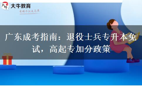 广东成考指南:退役士兵专升本免试,高起专加分政策