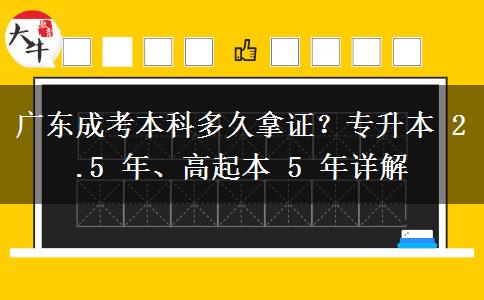 广东成考本科多久拿证?专升本 2.5 年、高起本 5 年详解 广东成考本科多久拿证?专升本 2.5 年、高起本 5 年详解