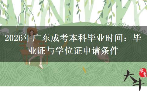2026年广东成考本科毕业时间:毕业证与学位证申请条件 2026年广东成考本科毕业时间:毕业证与学位证申请条件