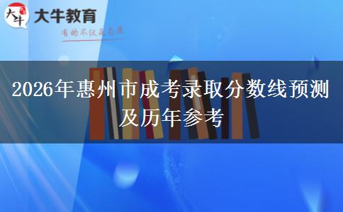 2026年惠州市成考录取分数线预测及历年参考 2026年惠州市成考录取分数线预测及历年参考