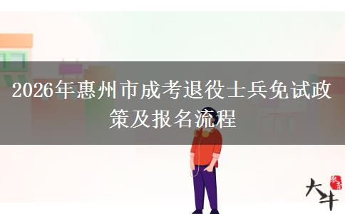 2026年惠州市成考退役士兵免试政策及报名流程 2026年惠州市成考退役士兵免试政策及报名流程