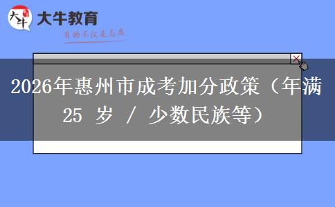 2026年惠州市成考加分政策(年满 25 岁 / 少数民族等) 2026年惠州市成考加分政策(年满 25 岁 / 少数民族等)