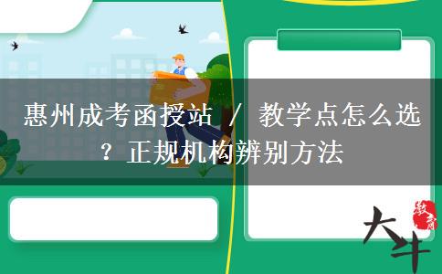 惠州成考函授站 / 教学点怎么选?正规机构辨别方法