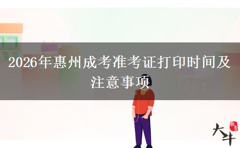 2026年惠州成考准考证打印时间及注意事项 2026年惠州成考准考证打印时间及注意事项