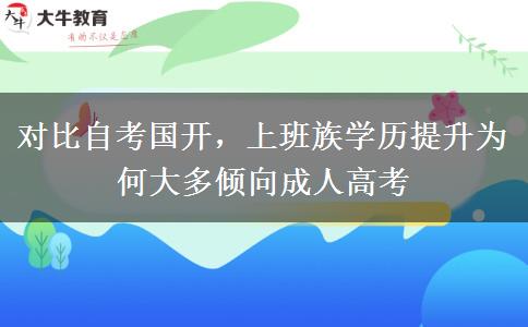 对比自考国开,上班族学历提升为何大多倾向成人高考 对比自考国开,上班族学历提升为何大多倾向成人高考