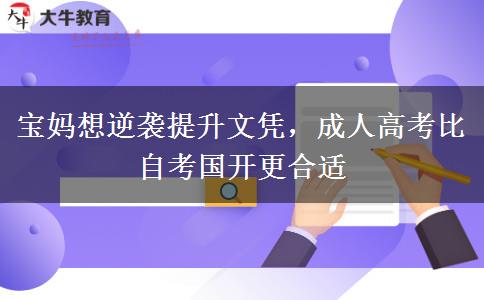 宝妈想逆袭提升文凭,成人高考比自考国开更合适 宝妈想逆袭提升文凭,成人高考比自考国开更合适