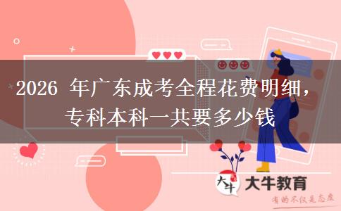 2026 年广东成考全程花费明细,专科本科一共要多少钱 2026 年广东成考全程花费明细,专科本科一共要多少钱