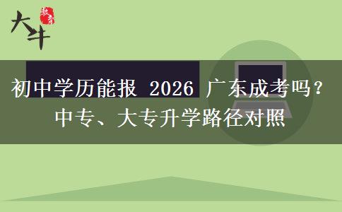 初中学历能报 2026 广东成考吗?中专、大专升学路径对照