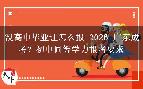 没高中毕业证怎么报 2026 广东成考?初中同等学力报考要求 没高中毕业证怎么报 2026 广东成考?初中同等学力报考要求