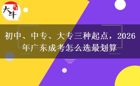 初中、中专、大专三种起点,2026年广东成考怎么选最划算