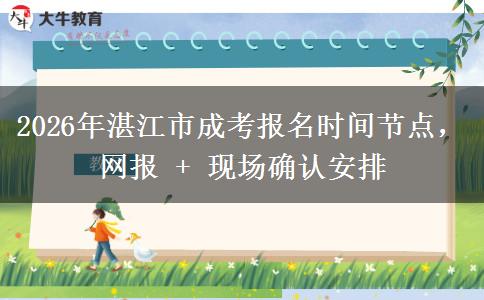 2026年湛江市成考报名时间节点，网报 + 现场确认安排