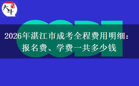 2026年湛江市成考全程费用明细：报名费、学费一共多少钱