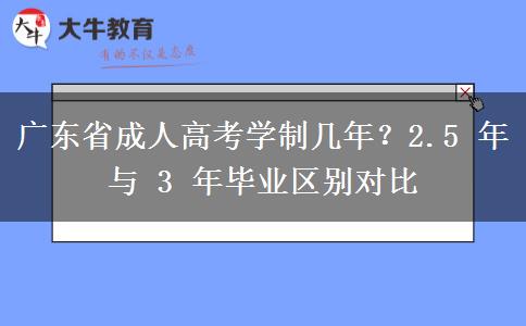 广东省成人高考学制几年?2.5 年与 3 年毕业区别对比 广东省成人高考学制几年?2.5 年与 3 年毕业区别对比
