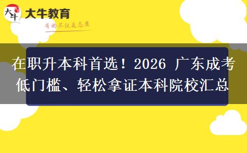 在职升本科首选!2026 广东成考低门槛、轻松拿证本科院校汇总 在职升本科首选!2026 广东成考低门槛、轻松拿证本科院校汇总