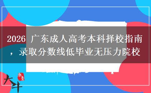 2026 广东成人高考本科择校指南，录取分数线低毕业无压力院校