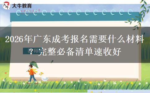 2026年广东成考报名需要什么材料？完整必备清单速收好