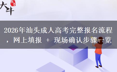 2026年汕头成人高考完整报名流程,网上填报 + 现场确认步骤一览