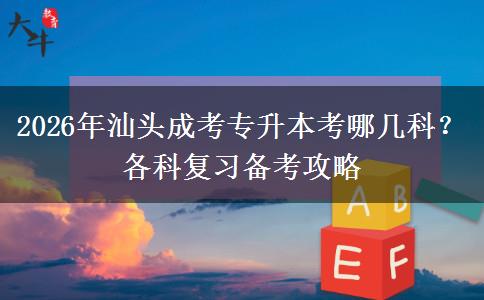 2026年汕头成考专升本考哪几科?各科复习备考攻略