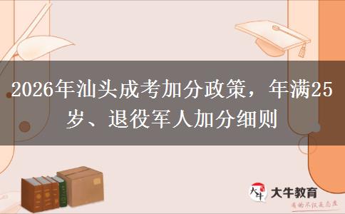 2026年汕头成考加分政策，年满25岁、退役军人加分细则