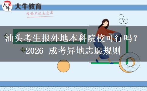 汕头考生报外地本科院校可行吗?2026 成考异地志愿规则 汕头考生报外地本科院校可行吗?2026 成考异地志愿规则