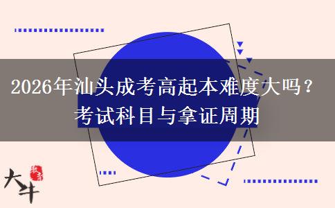 2026年汕头成考高起本难度大吗?考试科目与拿证周期 2026年汕头成考高起本难度大吗?考试科目与拿证周期