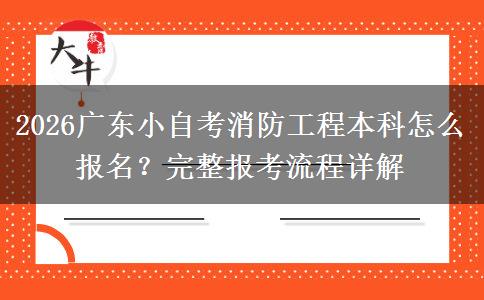 2026广东小自考消防工程本科怎么报名?完整报考流程详解 2026广东小自考消防工程本科怎么报名?完整报考流程详解