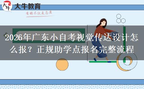 2026年广东小自考视觉传达设计怎么报?正规助学点报名完整流程